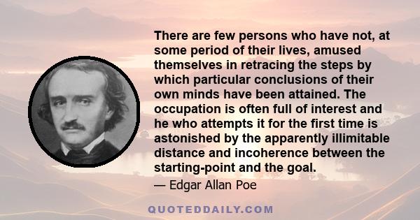 There are few persons who have not, at some period of their lives, amused themselves in retracing the steps by which particular conclusions of their own minds have been attained. The occupation is often full of interest 