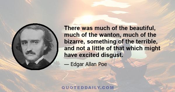 There was much of the beautiful, much of the wanton, much of the bizarre, something of the terrible, and not a little of that which might have excited disgust.