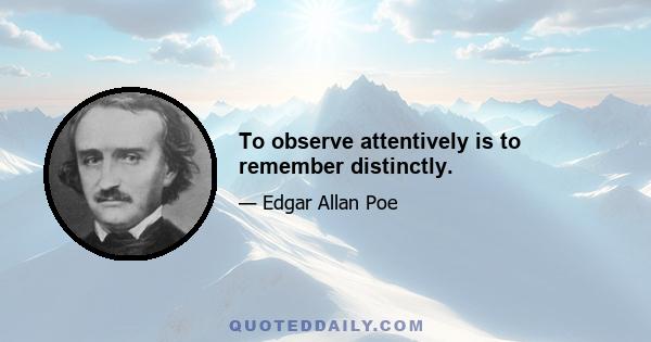 To observe attentively is to remember distinctly.