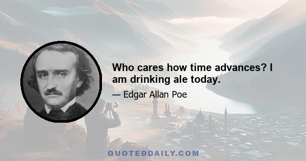 Who cares how time advances? I am drinking ale today.