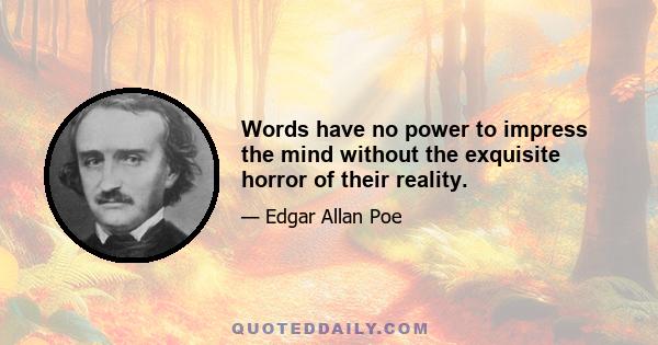 Words have no power to impress the mind without the exquisite horror of their reality.