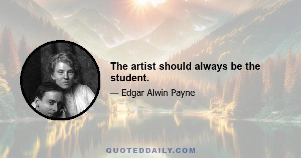 The artist should always be the student.