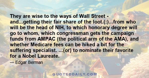 They are wise to the ways of Wall Street - and...getting their fair share of the loot.(:)...from who will be the head of NIH, to which honorary degree will go to whom, which congressman gets the campaign funds from