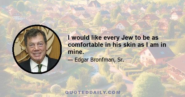 I would like every Jew to be as comfortable in his skin as I am in mine.