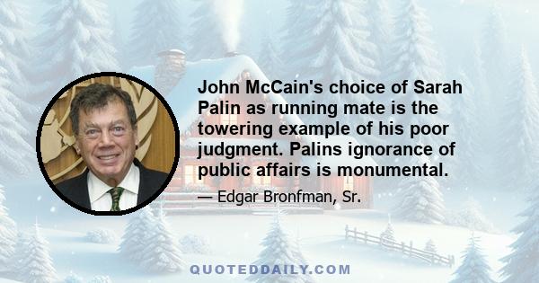 John McCain's choice of Sarah Palin as running mate is the towering example of his poor judgment. Palins ignorance of public affairs is monumental.