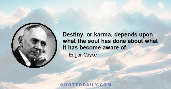 Destiny, or karma, depends upon what the soul has done about what it has become aware of.