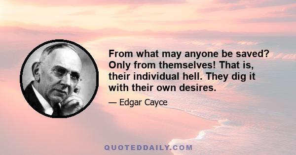 From what may anyone be saved? Only from themselves! That is, their individual hell. They dig it with their own desires.