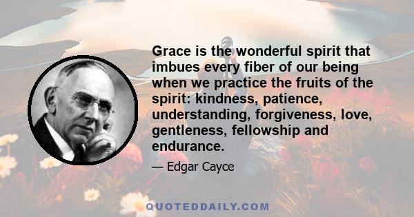 Grace is the wonderful spirit that imbues every fiber of our being when we practice the fruits of the spirit: kindness, patience, understanding, forgiveness, love, gentleness, fellowship and endurance.