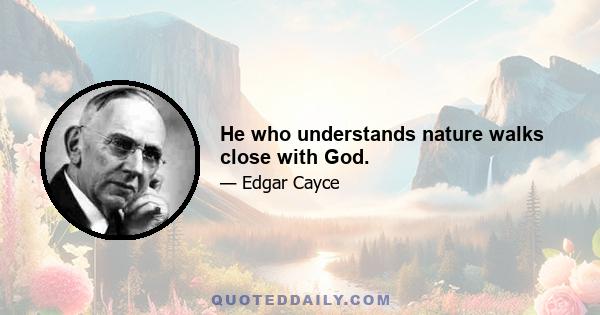 He who understands nature walks close with God.