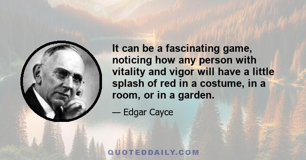 It can be a fascinating game, noticing how any person with vitality and vigor will have a little splash of red in a costume, in a room, or in a garden.