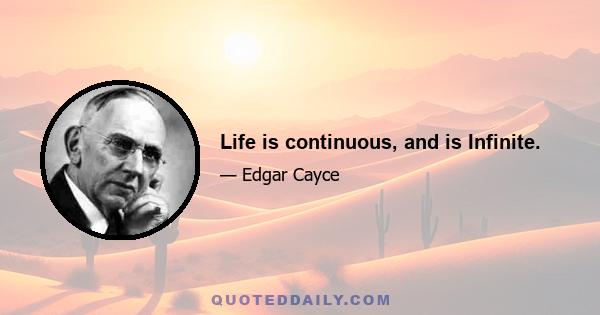 Life is continuous, and is Infinite.