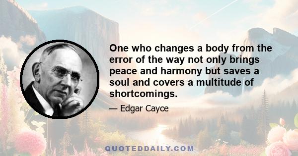 One who changes a body from the error of the way not only brings peace and harmony but saves a soul and covers a multitude of shortcomings.