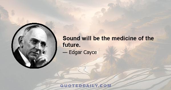 Sound will be the medicine of the future.