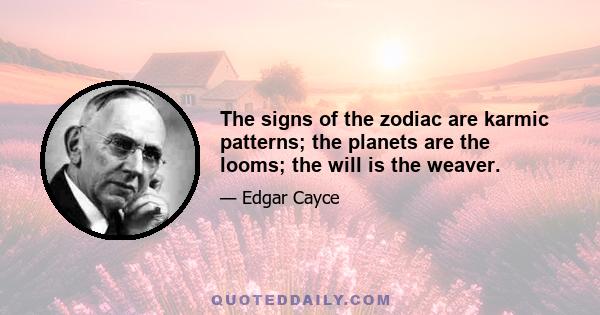 The signs of the zodiac are karmic patterns; the planets are the looms; the will is the weaver.