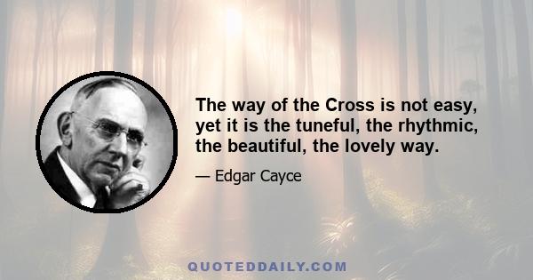 The way of the Cross is not easy, yet it is the tuneful, the rhythmic, the beautiful, the lovely way.