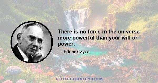 There is no force in the universe more powerful than your will or power.