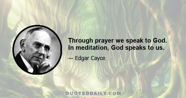 Through prayer we speak to God. In meditation, God speaks to us.