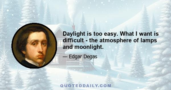 Daylight is too easy. What I want is difficult - the atmosphere of lamps and moonlight.