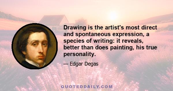 Drawing is the artist's most direct and spontaneous expression, a species of writing: it reveals, better than does painting, his true personality.