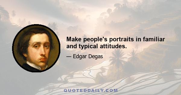 Make people's portraits in familiar and typical attitudes.