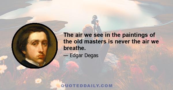 The air we see in the paintings of the old masters is never the air we breathe.