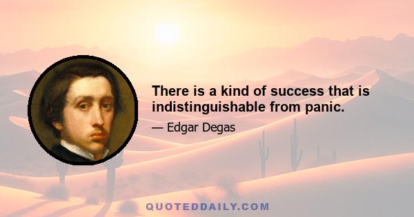 There is a kind of success that is indistinguishable from panic.