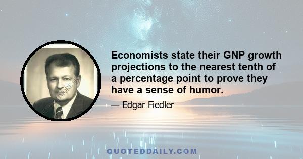 Economists state their GNP growth projections to the nearest tenth of a percentage point to prove they have a sense of humor.