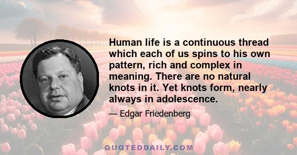 Human life is a continuous thread which each of us spins to his own pattern, rich and complex in meaning. There are no natural knots in it. Yet knots form, nearly always in adolescence.