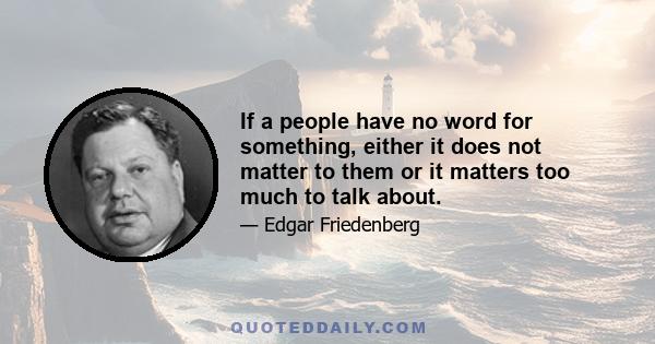 If a people have no word for something, either it does not matter to them or it matters too much to talk about.