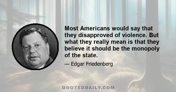 Most Americans would say that they disapproved of violence. But what they really mean is that they believe it should be the monopoly of the state.