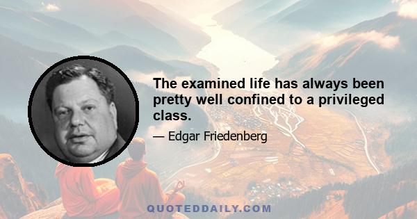 The examined life has always been pretty well confined to a privileged class.