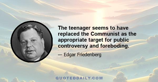 The teenager seems to have replaced the Communist as the appropriate target for public controversy and foreboding.