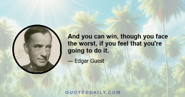 And you can win, though you face the worst, if you feel that you're going to do it.