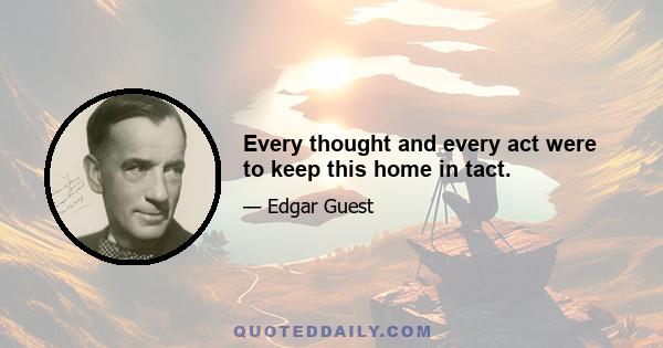 Every thought and every act were to keep this home in tact.