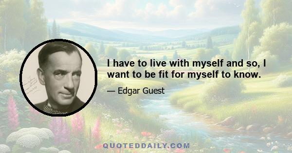 I have to live with myself and so, I want to be fit for myself to know.