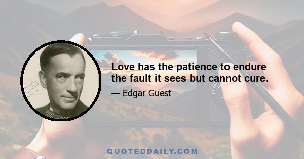 Love has the patience to endure the fault it sees but cannot cure.