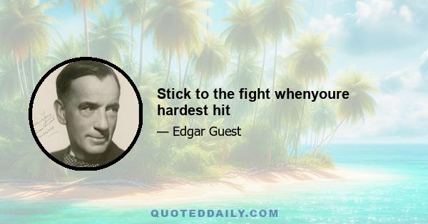 Stick to the fight whenyoure hardest hit