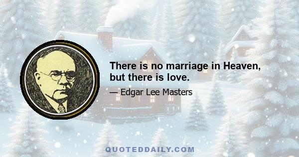 There is no marriage in Heaven, but there is love.