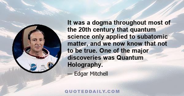 It was a dogma throughout most of the 20th century that quantum science only applied to subatomic matter, and we now know that not to be true. One of the major discoveries was Quantum Holography.