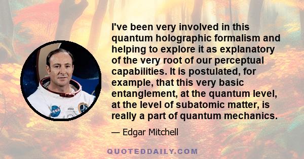 I've been very involved in this quantum holographic formalism and helping to explore it as explanatory of the very root of our perceptual capabilities. It is postulated, for example, that this very basic entanglement,