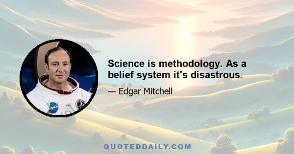 Science is methodology. As a belief system it's disastrous.