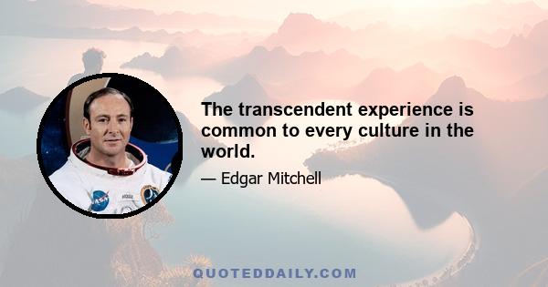 The transcendent experience is common to every culture in the world.