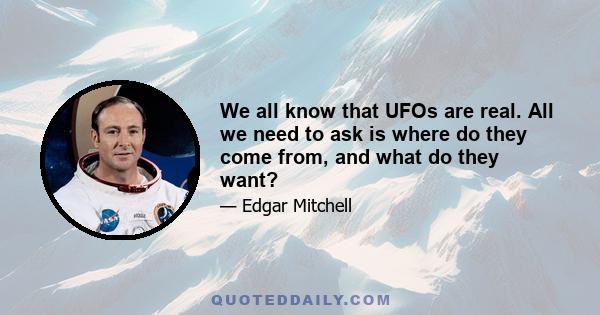 We all know that UFOs are real. All we need to ask is where do they come from, and what do they want?