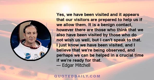 Yes, we have been visited and it appears that our visitors are prepared to help us if we allow them. It is a benign contact, however there are those who think that we also have been visited by those who do not wish us