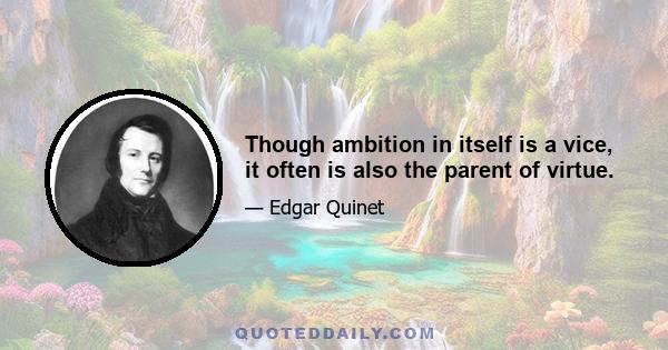 Though ambition in itself is a vice, it often is also the parent of virtue.