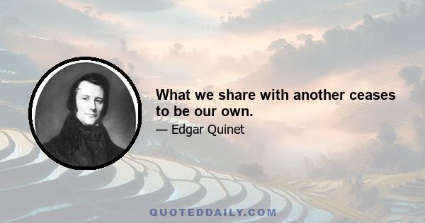 What we share with another ceases to be our own.