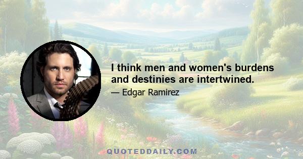 I think men and women's burdens and destinies are intertwined.