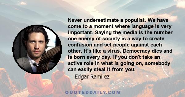 Never underestimate a populist. We have come to a moment where language is very important. Saying the media is the number one enemy of society is a way to create confusion and set people against each other. It's like a