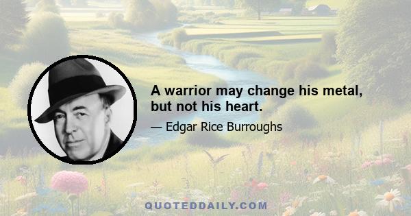 A warrior may change his metal, but not his heart.