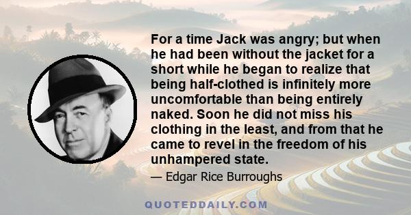 For a time Jack was angry; but when he had been without the jacket for a short while he began to realize that being half-clothed is infinitely more uncomfortable than being entirely naked. Soon he did not miss his